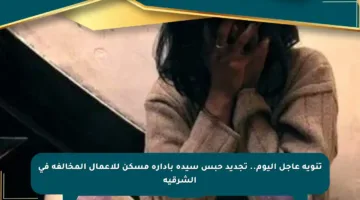تنويه عاجل اليوم.. تجديد حبس سيدة بإدارة مسكن للأعمال المخالفة في الشرقية